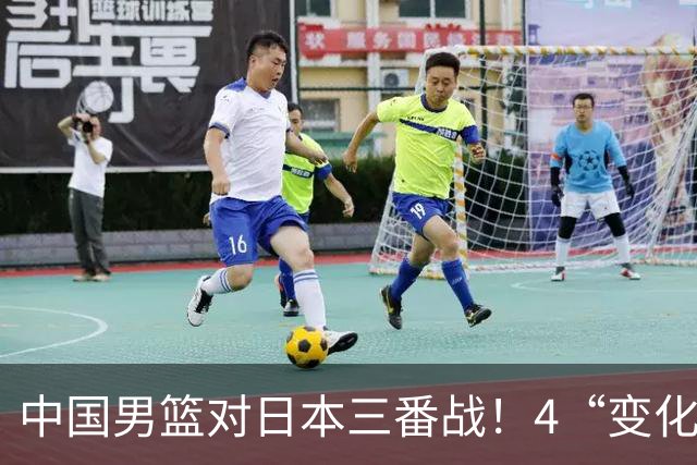 中国男篮对日本三番战！4“变化”传喜讯，郭士强率队将复仇